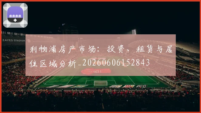 利物浦房产市场:投资、租赁与居住区域分析_20260606152843