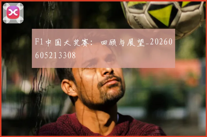 F1中国大奖赛：回顾与展望_20260605213308