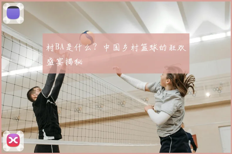 村BA是什么?中国乡村篮球的狂欢盛宴揭秘