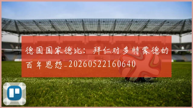 德国国家德比：拜仁对多特蒙德的百年恩怨_20260522160640