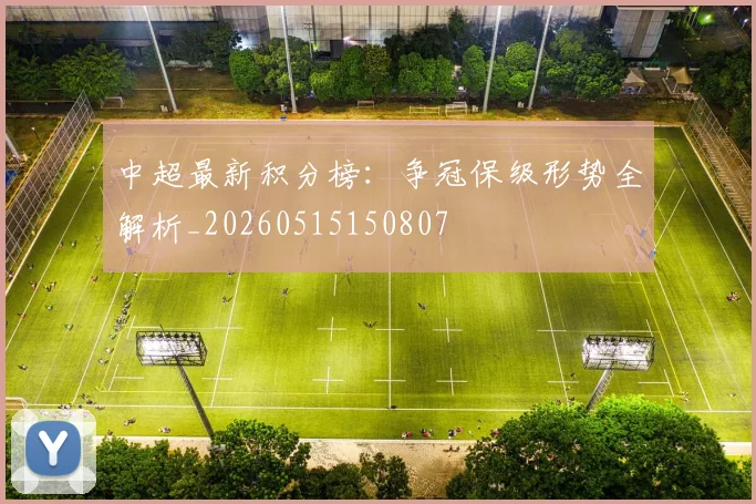 中超最新积分榜：争冠保级形势全解析_20260515150807