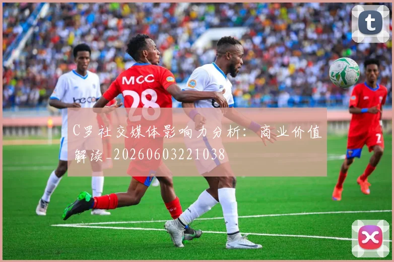 C罗社交媒体影响力分析：商业价值解读_20260603221038