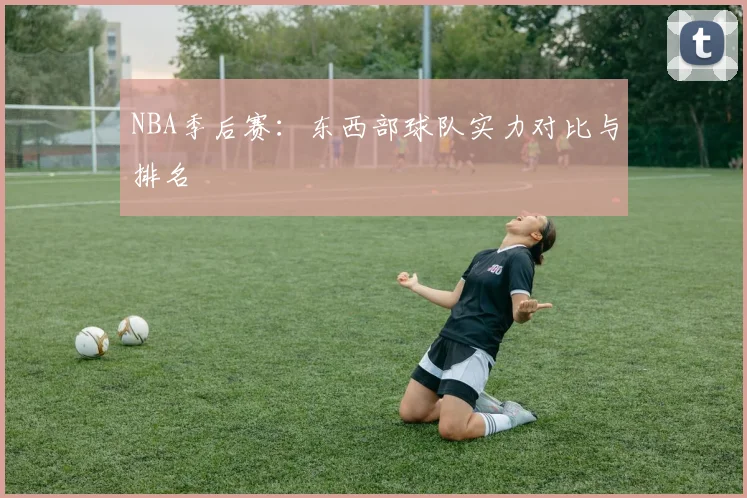 NBA季后赛:东西部球队实力对比与排名