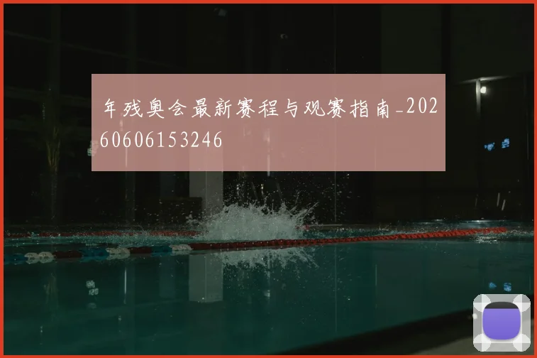 年残奥会最新赛程与观赛指南_20260606153246