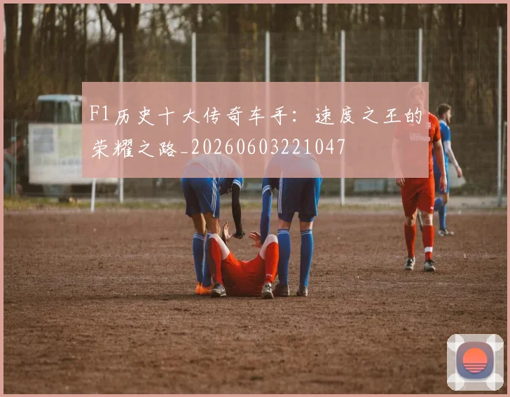 F1历史十大传奇车手：速度之王的荣耀之路_20260603221047