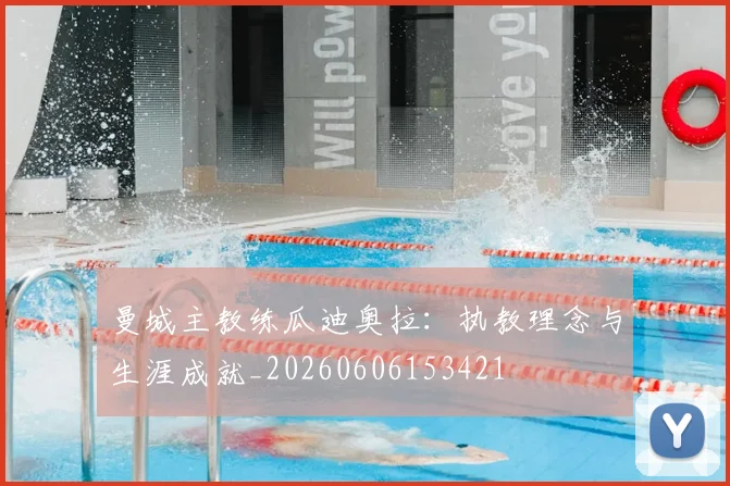 曼城主教练瓜迪奥拉：执教理念与生涯成就_20260606153421