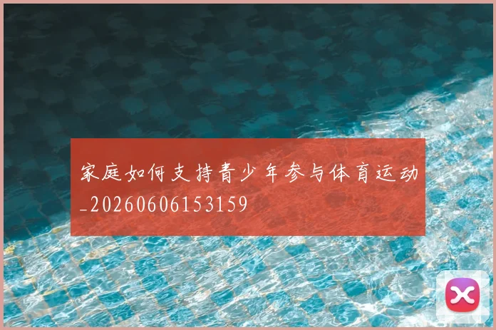 家庭如何支持青少年参与体育运动_20260606153159