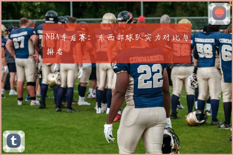 NBA季后赛:东西部球队实力对比与排名