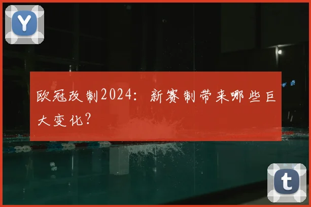 欧冠改制2024:新赛制带来哪些巨大变化?