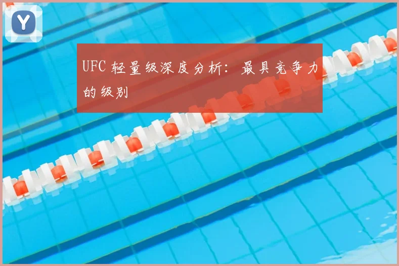 UFC 轻量级深度分析：最具竞争力的级别