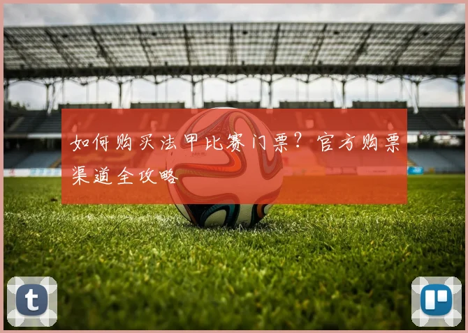 如何购买法甲比赛门票?官方购票渠道全攻略