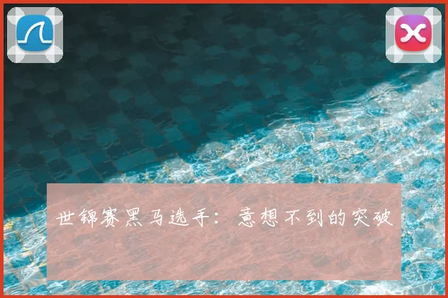 世锦赛黑马选手：意想不到的突破
