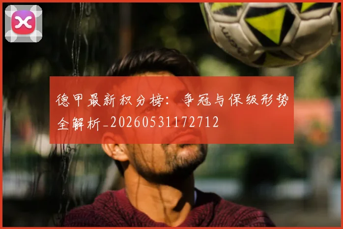 德甲最新积分榜：争冠与保级形势全解析_20260531172712