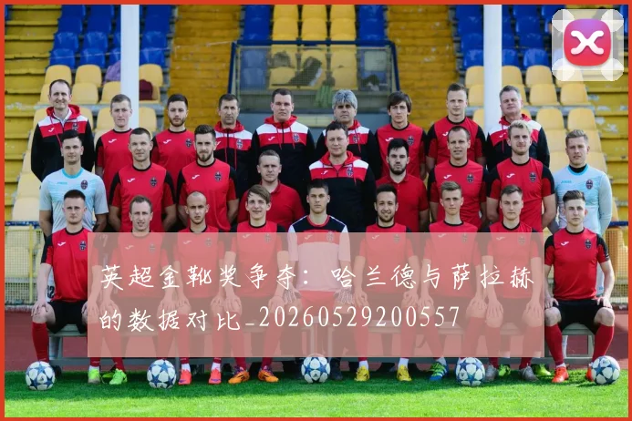 英超金靴奖争夺：哈兰德与萨拉赫的数据对比_20260529200557
