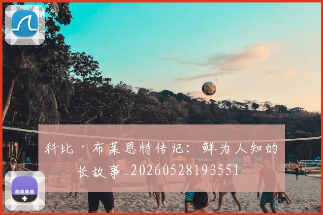 科比·布莱恩特传记：鲜为人知的成长故事_20260528193551