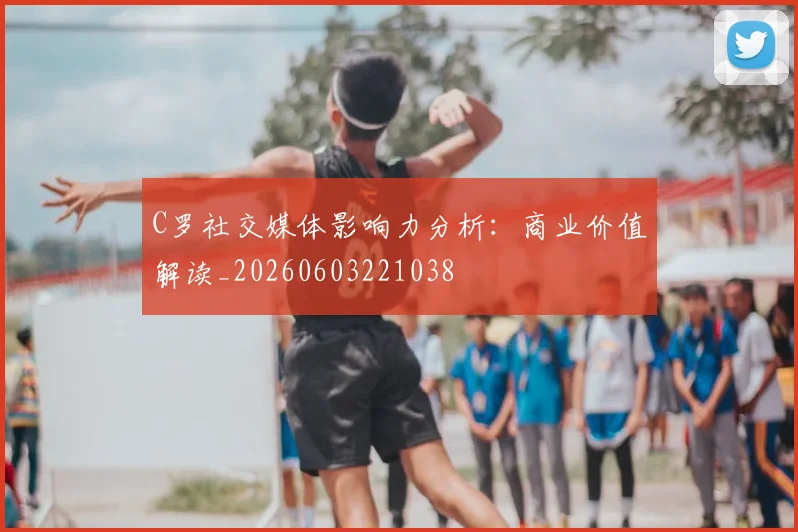 C罗社交媒体影响力分析：商业价值解读_20260603221038