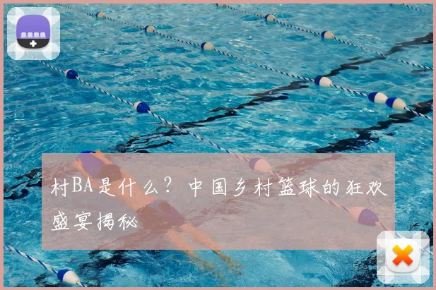 村BA是什么?中国乡村篮球的狂欢盛宴揭秘