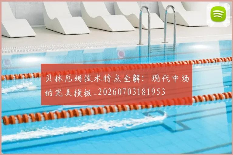贝林厄姆技术特点全解:现代中场的完美模板_20260703181953