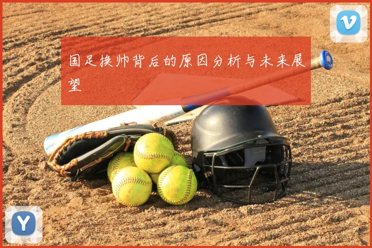 国足换帅背后的原因分析与未来展望