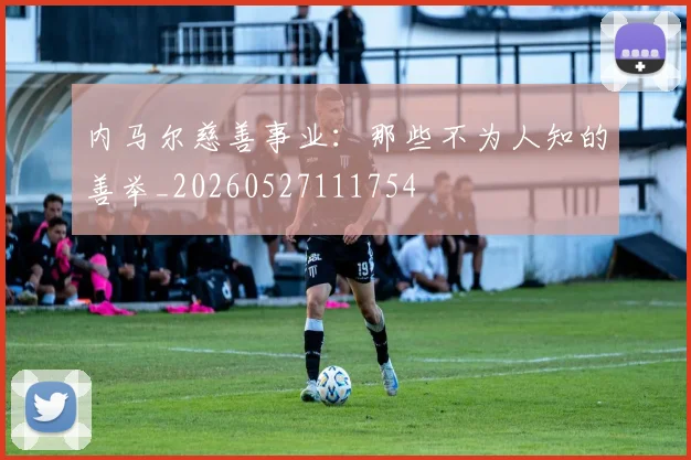 内马尔慈善事业：那些不为人知的善举_20260527111754