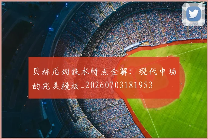 贝林厄姆技术特点全解：现代中场的完美模板_20260703181953